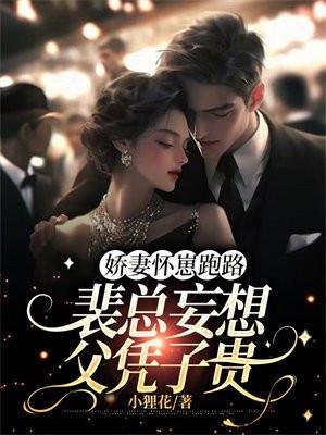 娇妻怀崽跑路裴总妄想父凭子贵