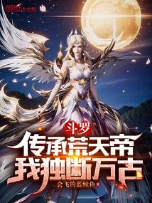 斗罗传承荒天帝我独断万古免费观看
